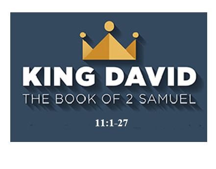 2 Samuel 11:1-27  — David and Bathsheba – The Tragedy of Sexual Sin	– Backsliding – More Like a Free Fall