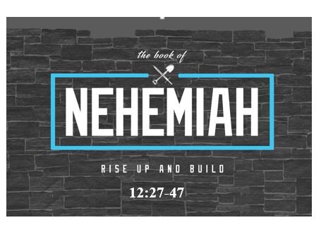Nehemiah 12:27-47  — Celebration of Successful Reviving / Rebuilding – Celebration of Mother’s Day