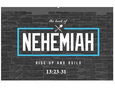 Nehemiah 13:23-31  — Spiritual Slippage – Part 3:  Mixed Marriages – Fleshly Lusts