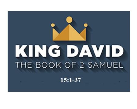 2 Samuel 15:1-37  — Tearing Apart the Kingdom of God – Son Rises Up Against Father and King