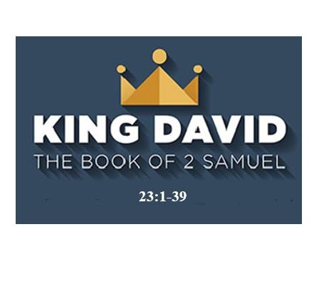 2 Samuel 23:1-39  — The Last Words of David – Legacy of Greatness
