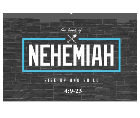 Nehemiah 4:9-23  — Keep Your Guard Up – Keep Praying . . . Keep Trusting . . . Keep Guarding . . . Keep Working