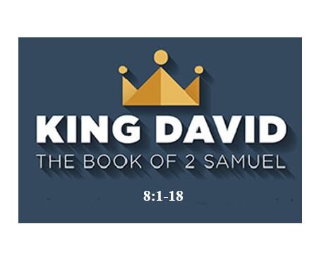 2 Samuel 8:1-18  — Only the Blessing of the Lord Secures a Kingdom That Administers Justice and Righteousness