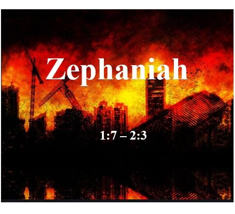 Zephaniah 1:7 – 2:3  — Judah Warned to Prepare for the Day of the Lord