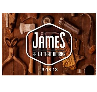 James 3:13-18  — Faith Without Practical Wisdom is Dead – Part 2