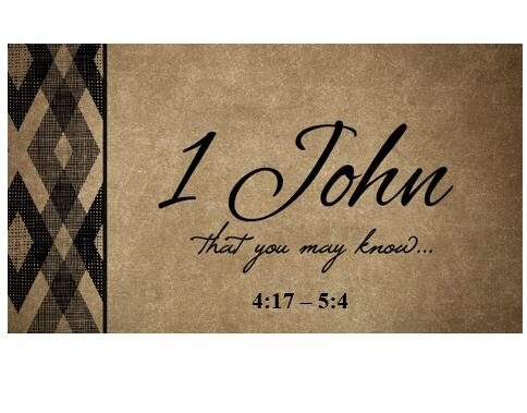1 John 4:17 – 5:4  — How Can I Be Sure?  Love the Brethren!