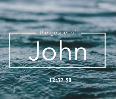 John 12:37-50  — Culmination of the Public Ministry of Christ Summed Up In Rejection