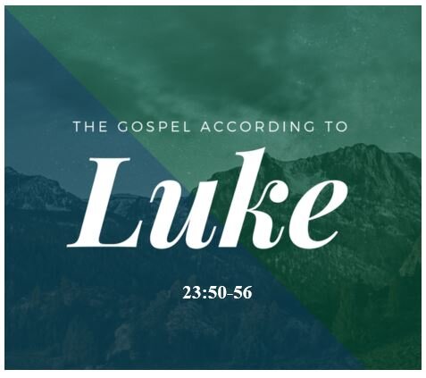 Luke 23:50-56  — The Burial of Jesus