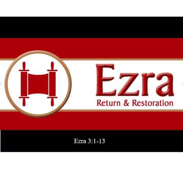 Ezra 3:1-13  — First Things First — Restoration of Worship and Laying the Temple Foundation