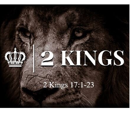 2 Kings 17:1-23  — End Game for Israel = Captivity and Exile