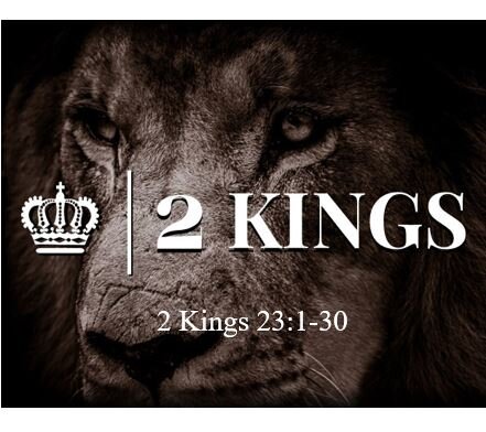 2 Kings 23:1-30  — Josiah’s Covenant Renewal and Widespread Reforms