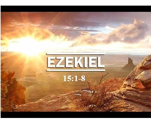 Ezekiel 15:1-8  — The Worthless Vine