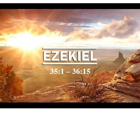 Ezekiel 35:1 – 36:15  — Judgment for Mount Seir vs. Blessing for the Mountains of Israel