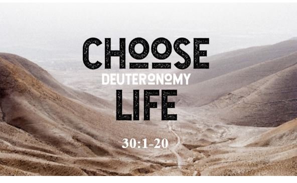 Deuteronomy 30:1-20  — Choose Life