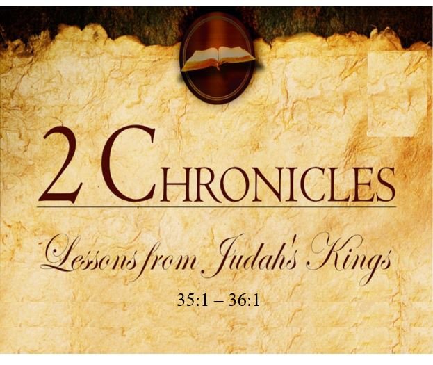 2 Chronicles 35:1 – 36:1 — Josiah’s Passover Celebration and Tragic End