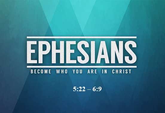Ephesians 5:22 – 6:9  — Household Relationships of Submission and Consideration