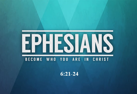 Ephesians 6:21-24  — Closing Remarks and Benediction